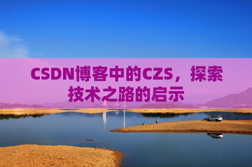 CSDN博客中的CZS，探索技术之路的启示